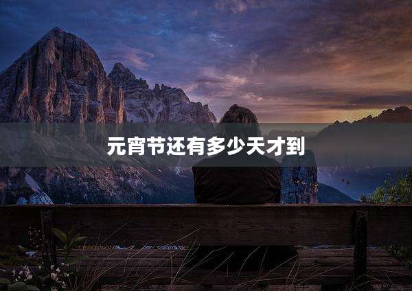 元宵节还有多少天才到
