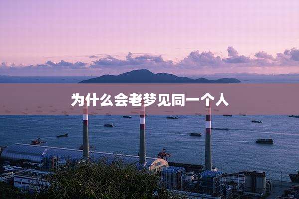 为什么会老梦见同一个人