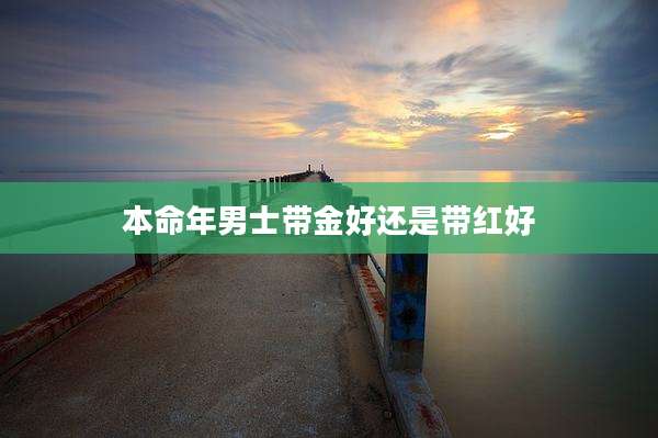 本命年男士带金好还是带红好