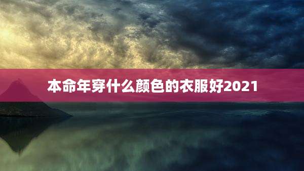 本命年穿什么颜色的衣服好2021