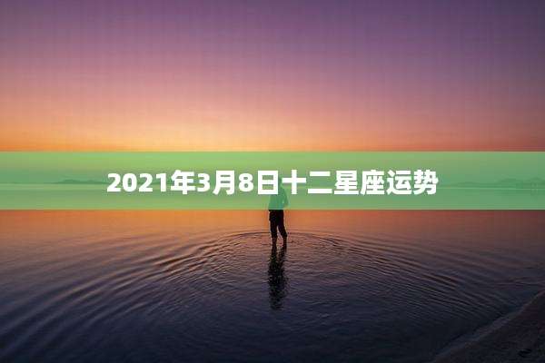 2021年3月8日十二星座运势