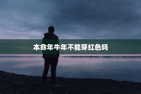 本命年牛年不能穿红色吗
