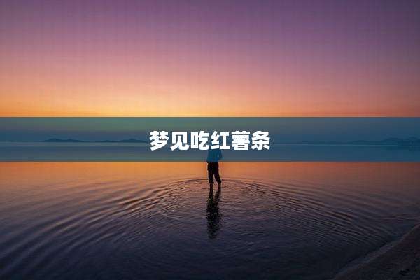 梦见吃红薯条