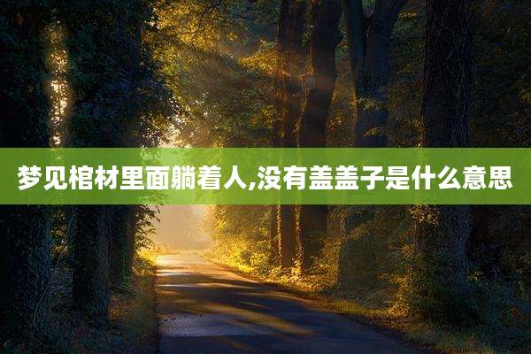 梦见棺材里面躺着人,没有盖盖子是什么意思