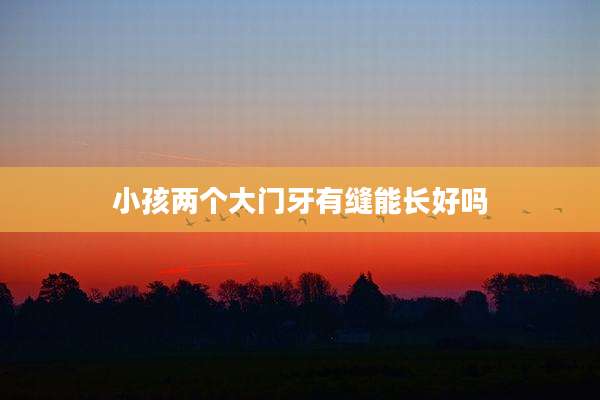 小孩两个大门牙有缝能长好吗