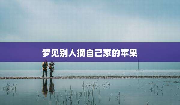 梦见别人摘自己家的苹果