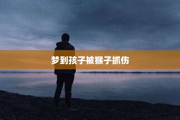 梦到孩子被猴子抓伤