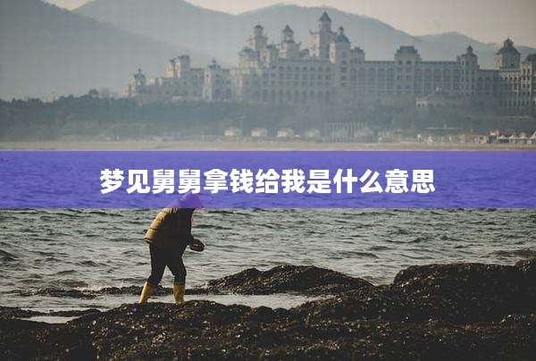 梦见舅舅拿钱给我是什么意思