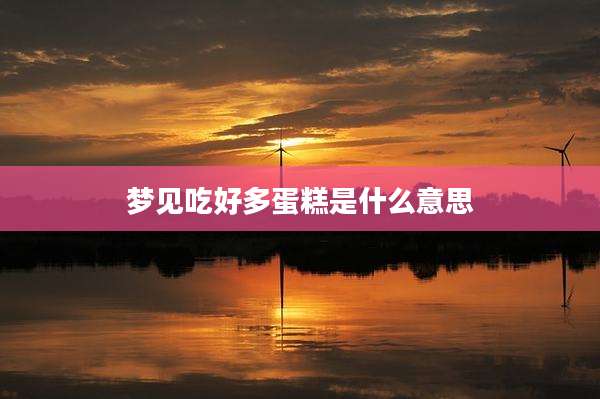 梦见吃好多蛋糕是什么意思