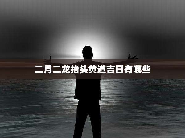 二月二龙抬头黄道吉日有哪些