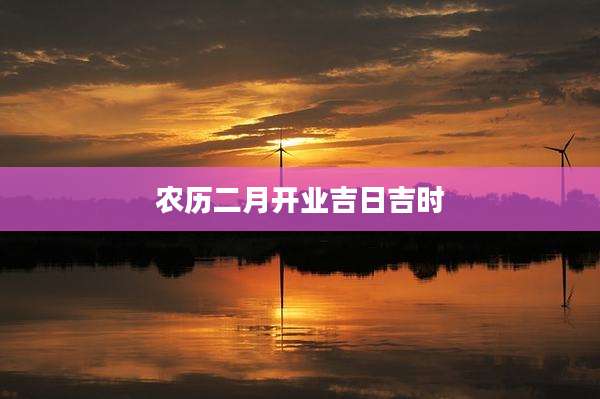 农历二月开业吉日吉时