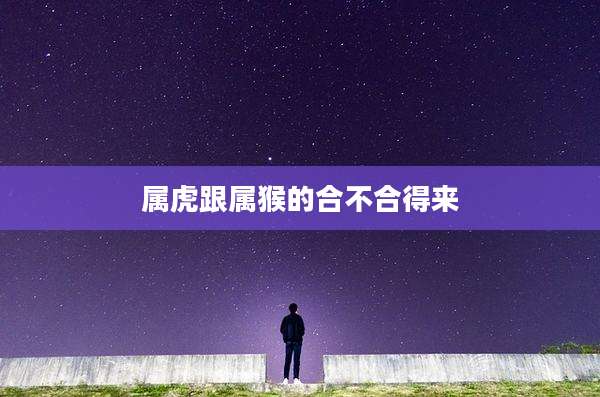 属虎跟属猴的合不合得来
