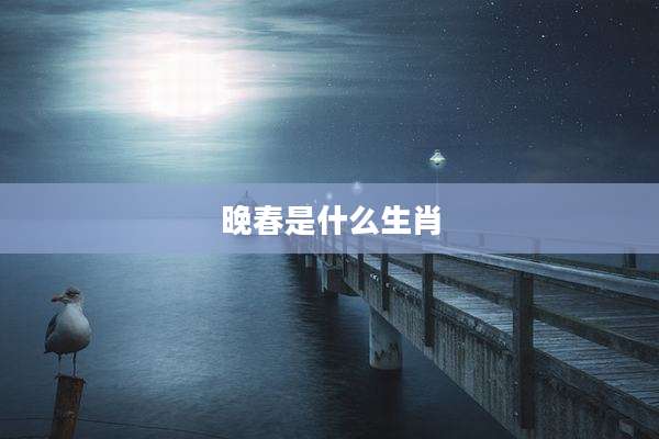 晚春是什么生肖