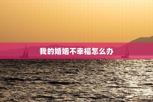 我的婚姻不幸福怎么办