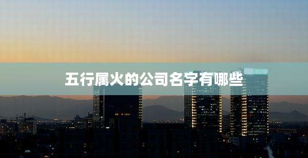 五行属火的公司名字有哪些