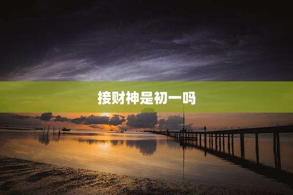 接财神是初一吗