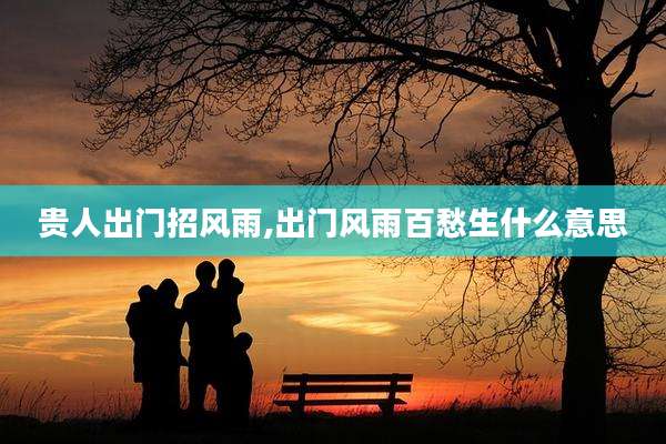 贵人出门招风雨,出门风雨百愁生什么意思