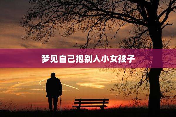 梦见自己抱别人小女孩子