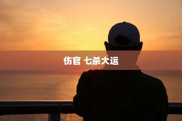 伤官 七杀大运