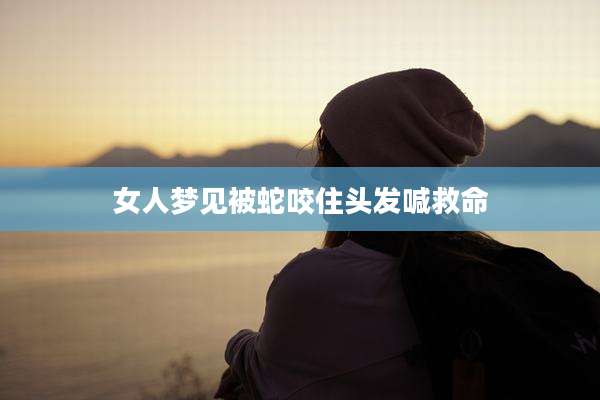 女人梦见被蛇咬住头发喊救命