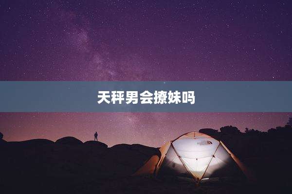 天秤男会撩妹吗