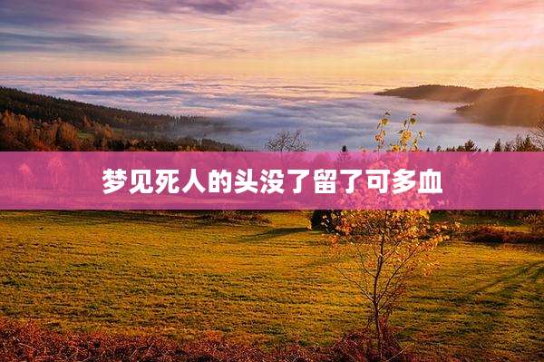 梦见死人的头没了留了可多血