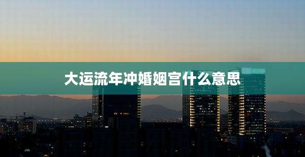 大运流年冲婚姻宫什么意思