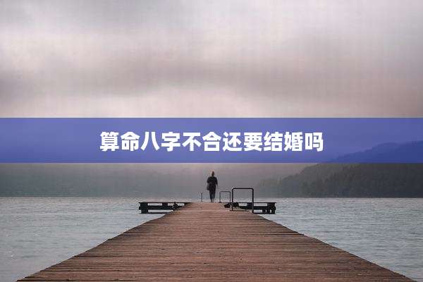 算命八字不合还要结婚吗