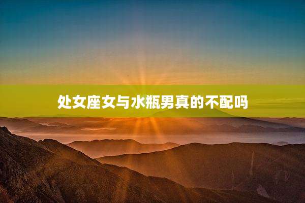 处女座女与水瓶男真的不配吗