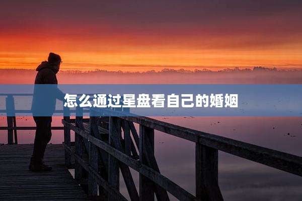 怎么通过星盘看自己的婚姻