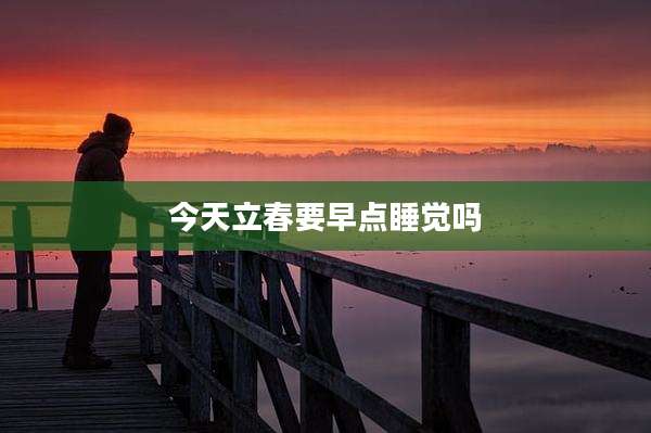 今天立春要早点睡觉吗