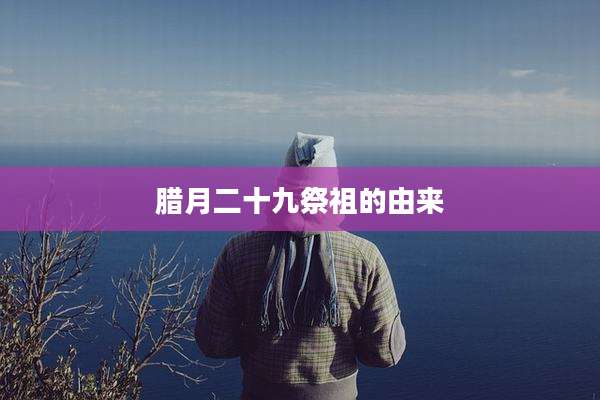腊月二十九祭祖的由来