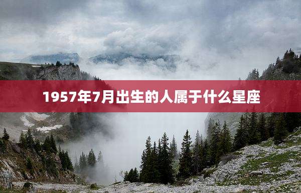 1957年7月出生的人属于什么星座