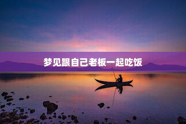 梦见跟自己老板一起吃饭