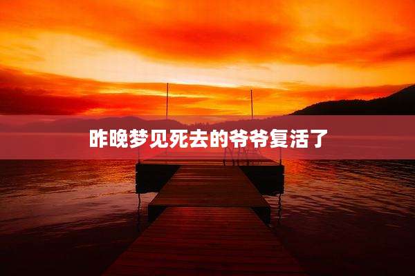 昨晚梦见死去的爷爷复活了