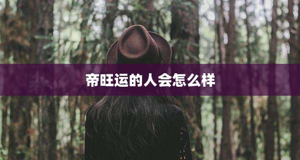 帝旺运的人会怎么样