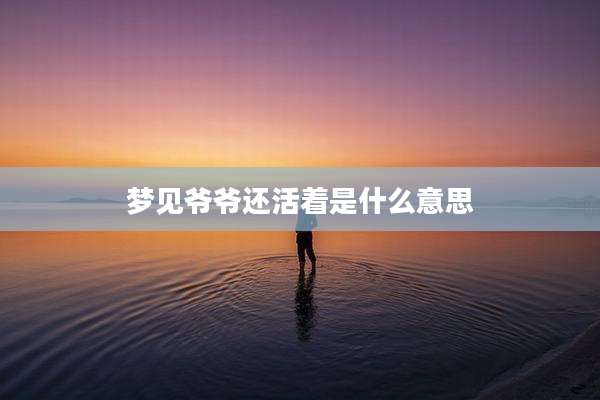梦见爷爷还活着是什么意思