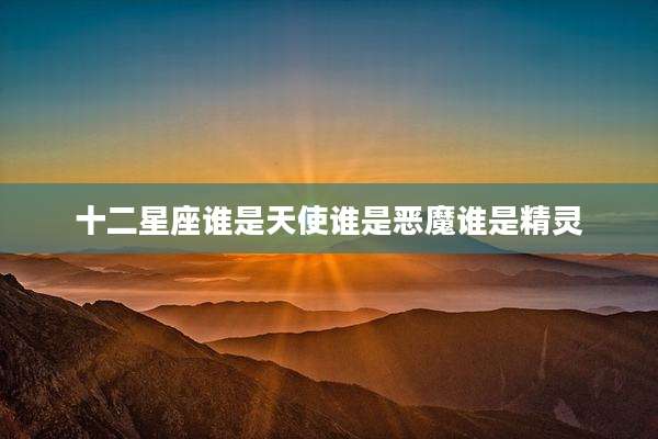 十二星座谁是天使谁是恶魔谁是精灵