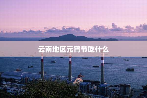 云南地区元宵节吃什么