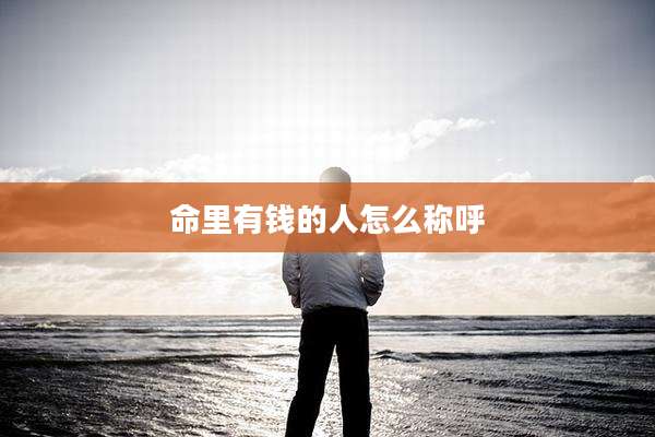 命里有钱的人怎么称呼