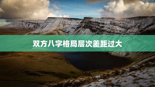 双方八字格局层次差距过大