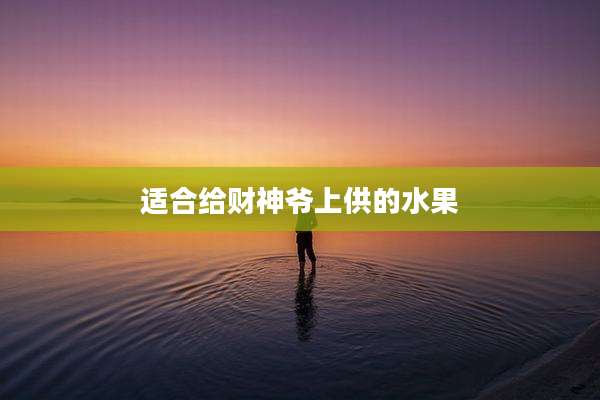 适合给财神爷上供的水果