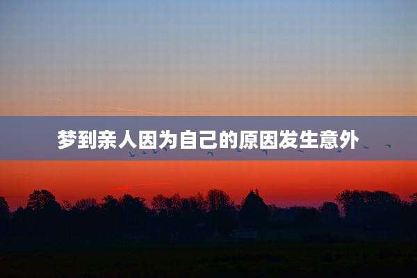 梦到亲人因为自己的原因发生意外