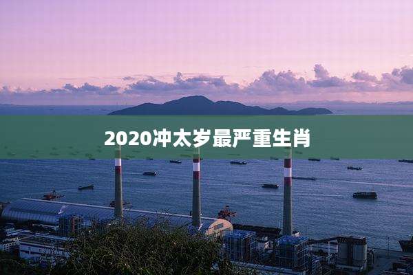 2020冲太岁最严重生肖