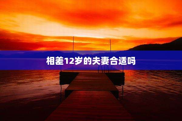 相差12岁的夫妻合适吗