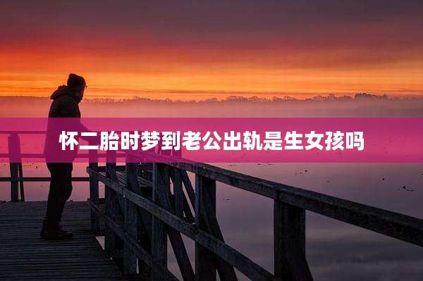 怀二胎时梦到老公出轨是生女孩吗