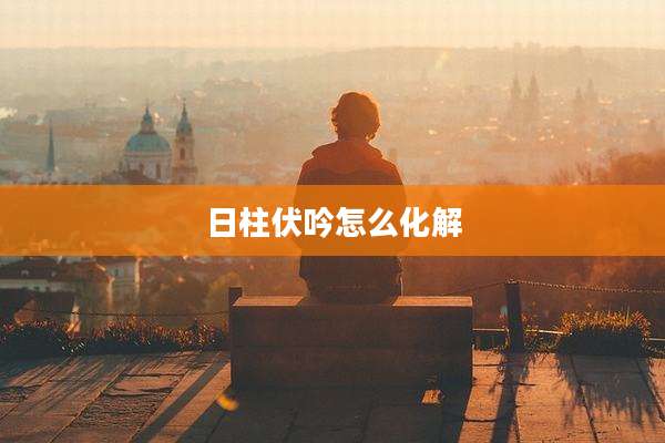 日柱伏吟怎么化解
