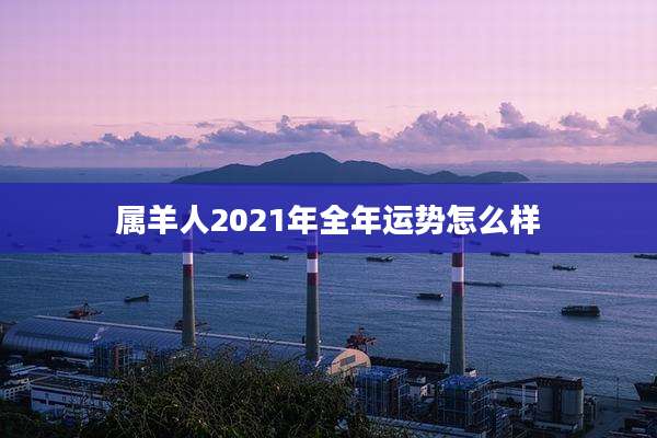 属羊人2021年全年运势怎么样