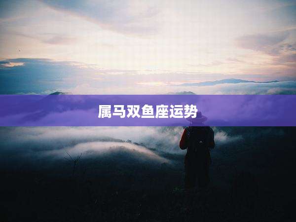 属马双鱼座运势