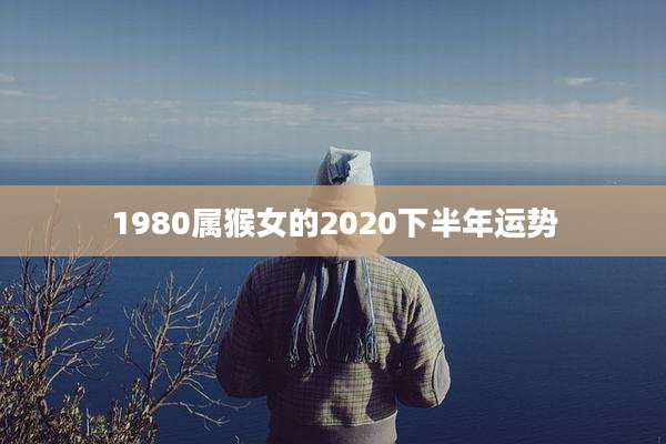 1980属猴女的2020下半年运势